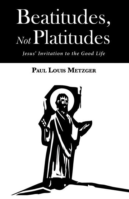 Paul Louis Metzger — Beatitudes, Not Platitudes