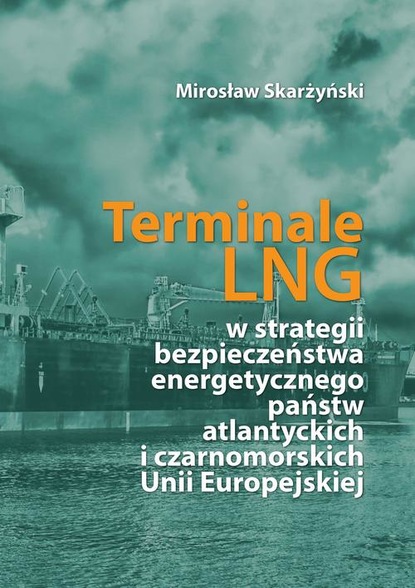 Mirosław Skarżyński — Terminale LNG w strategii bezpieczeństwa energetycznego państw atlantyckich i czarnomorskich Unii Europejskiej