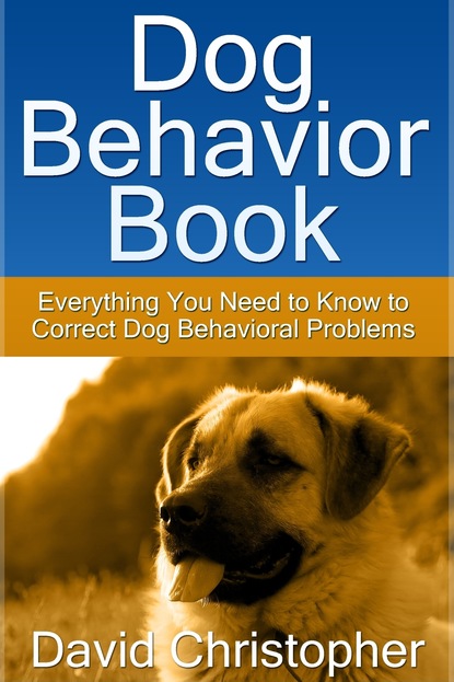 David Inc. Christopher - Dog Behavior Book: Everything You Need to Know to Correct Dog Behavioral Problems