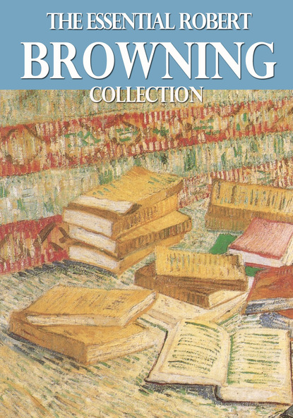 Robert Browning — The Essential Robert Browning Collection