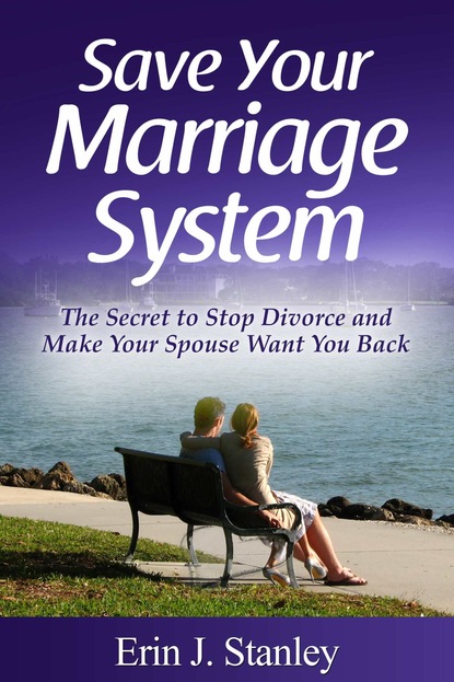 Erin J. Stanley - Save Your Marriage System: The Secret to Stop Divorce and Make Your Spouse Want You Back