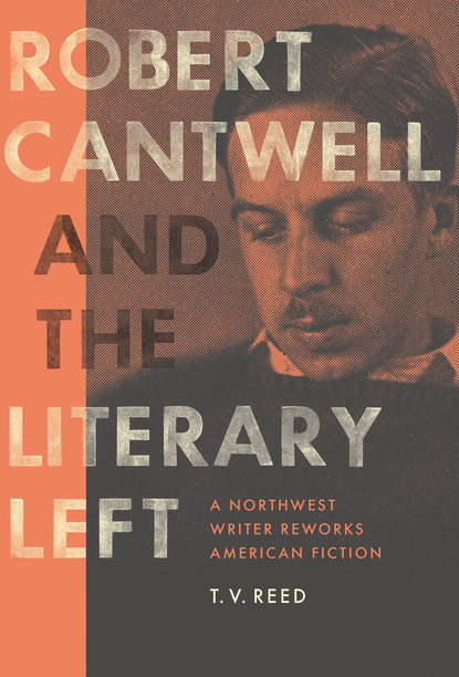 T. V. Reed - Robert Cantwell and the Literary Left