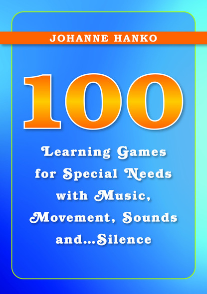 Johanne Hanko - 100 Learning Games for Special Needs with Music, Movement, Sounds and...Silence