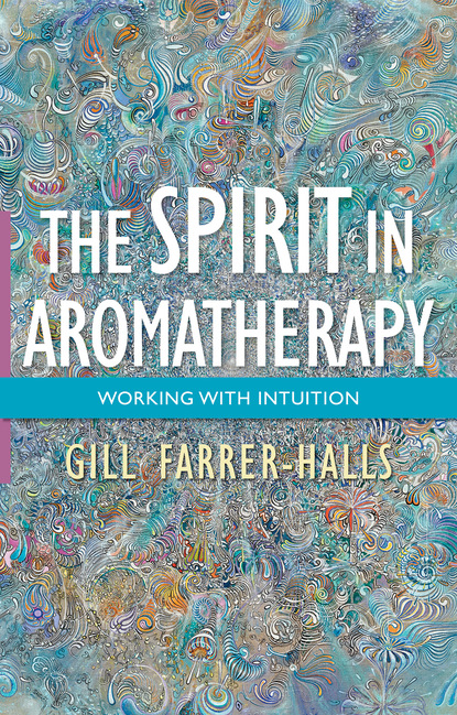 Gill Farrer-Halls - The Spirit in Aromatherapy