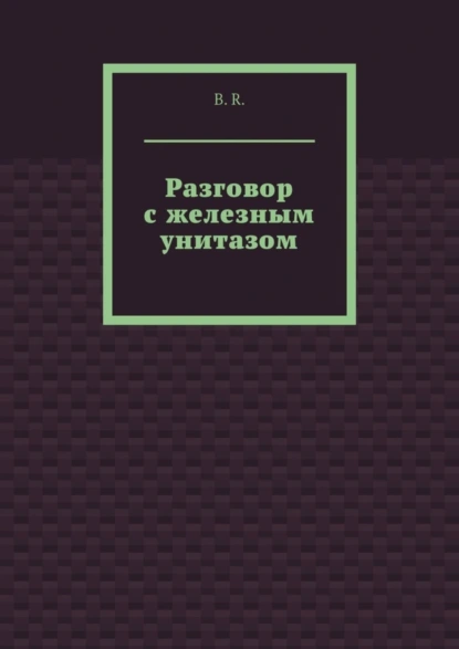 Обложка книги Разговор с железным унитазом, B.R.