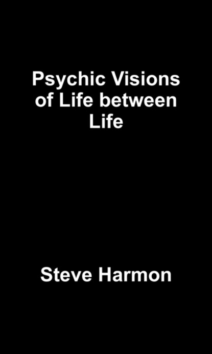 Steve Harmon — Psychic Visions of Life between Life