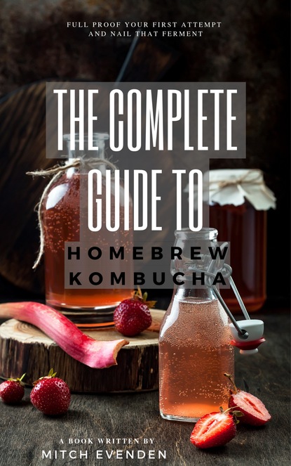 Mitch James Evenden — The Complete Guide to Home Brew Kombucha