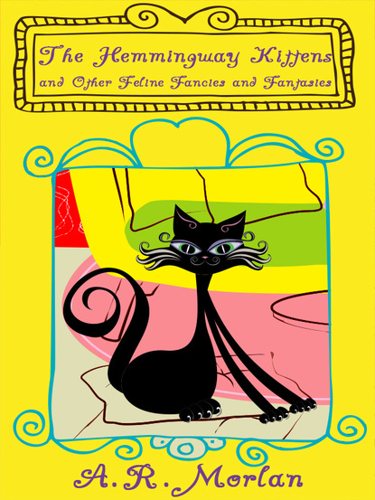 A. R. Morlan - The Hemingway Kittens and Other Feline Fancies and Fantasies