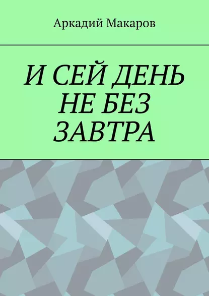 Обложка книги И сей день не без завтра, Аркадий Макаров