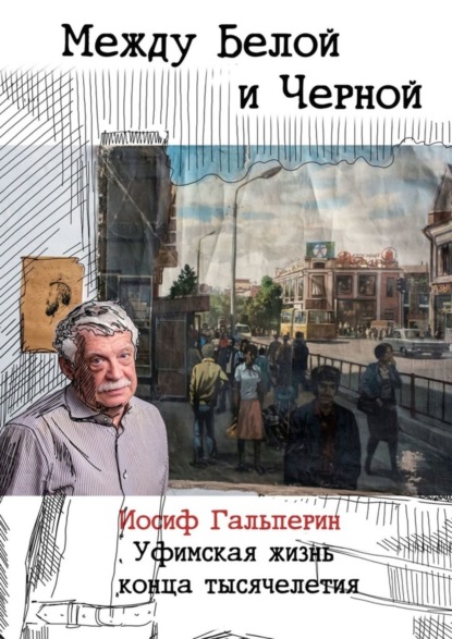 Иосиф Гальперин — Между Белой и Черной. Уфимская жизнь конца тысячелетия