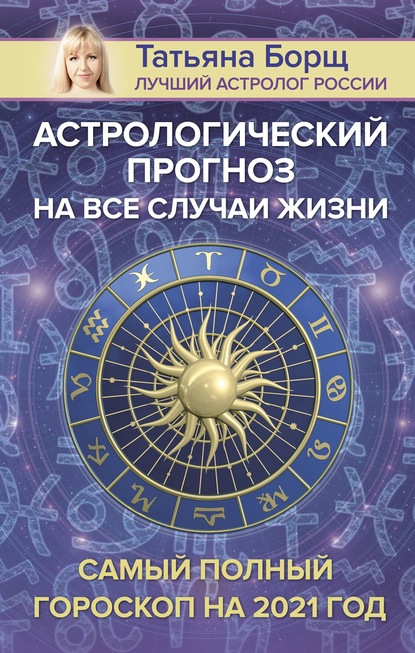 Татьяна Борщ — Астрологический прогноз на все случаи жизни. Самый полный гороскоп на 2021 год