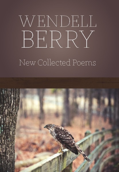 Wendell Berry — New Collected Poems