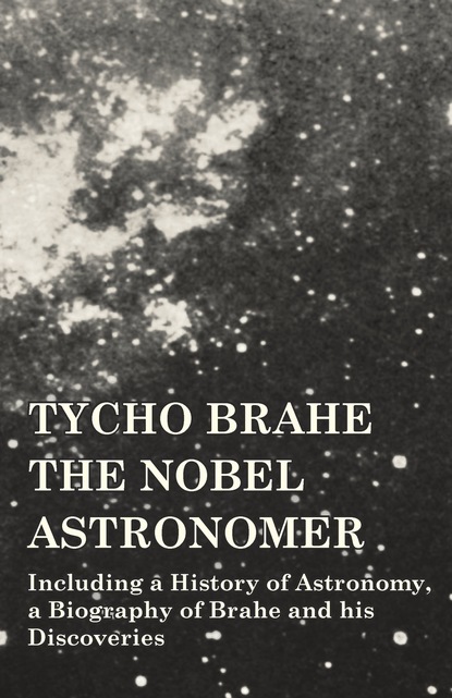 Various - Tycho Brahe - The Nobel Astronomer - Including a History of Astronomy, a Biography of Brahe and his Discoveries