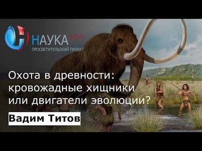 Охота в древности: кровожадные хищники или двигатели эволюции?