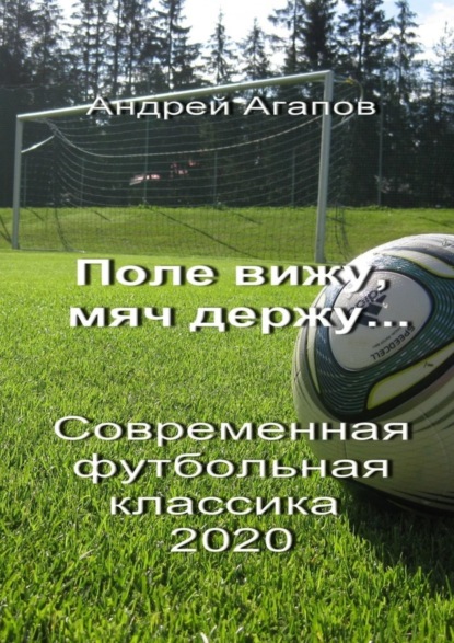 Андрей Агапов - Поле вижу, мяч держу… Современная футбольная классика 2020