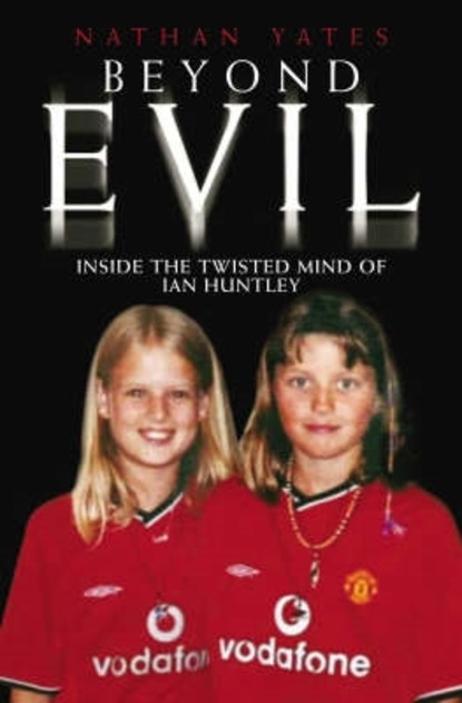 Nathan Yates — Beyond Evil - Inside the Twisted Mind of Ian Huntley