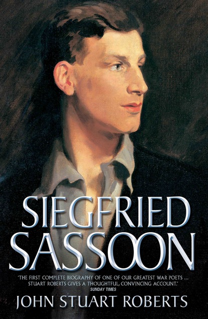 John S Roberts - Siegfried Sassoon - The First Complete Biography of One of Our Greatest War Poets