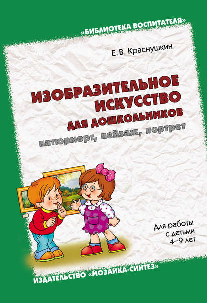 Е. В. Краснушкин - Изобразительное искусство для дошкольников: натюрморт, пейзаж, портрет. Для работы с детьми 4-9 лет