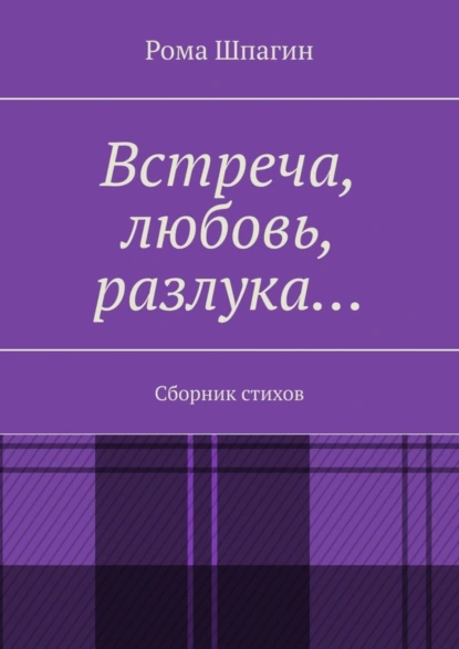 Обложка книги Встреча, любовь, разлука… Сборник стихов, Рома Шпагин