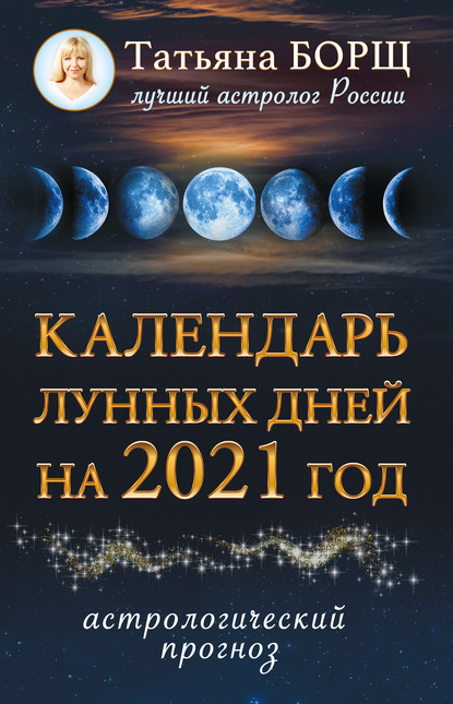 Календарь лунных дней на 2021 год. Астрологический прог (Татьяна Борщ). 2020г. 