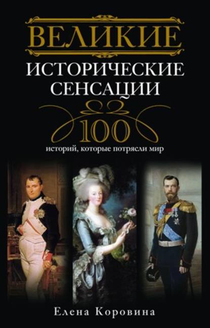 Елена Анатольевна Коровина - Великие исторические сенсации. 100 историй, которые потрясли мир
