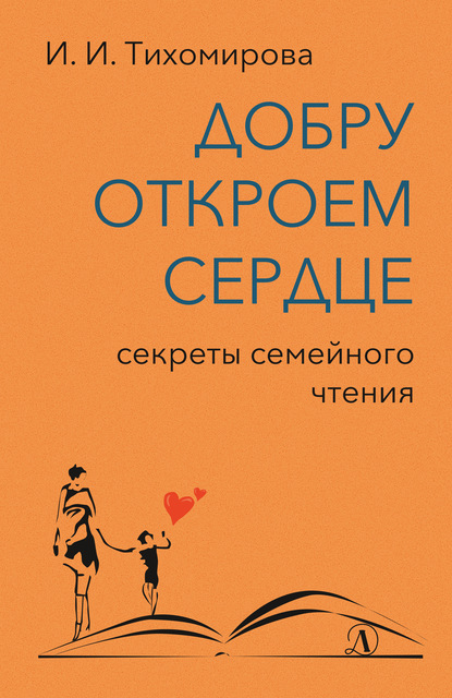 Ираида Тихомирова - Добру откроем сердце. Секреты семейного чтения