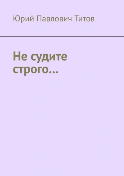 Обложка книги Не судите строго…, Юрий Павлович Титов