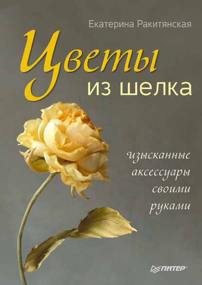 Екатерина Ракитянская — Цветы из шелка. Изысканные аксессуары своими руками