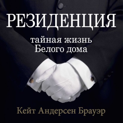 Аудиокнига Кейт Андерсен Брауэр - Резиденция. Тайная жизнь Белого дома