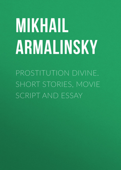 Михаил Армалинский — Prostitution Divine. Short stories, movie script and essay