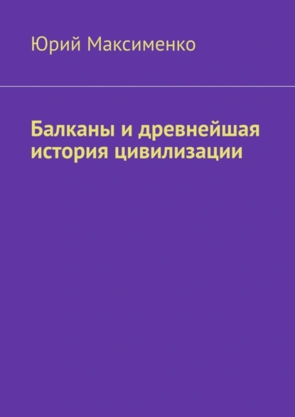 Обложка книги Балканы и древнейшая история цивилизации, Юрий Максименко