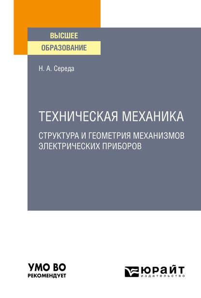 Техническая механика. Структура и геометрия механизмов электрических приборов. Учебное пособие для вузов (Наталья Александровна Середа). 2020г. 