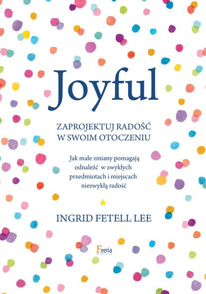 Ingrid Fetell Lee - Joyful. Zaprojektuj radość w swoim otoczeniu