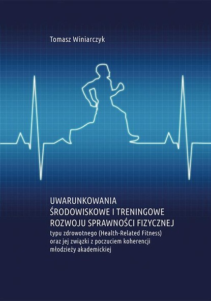 Tomasz Winiarczyk — Uwarunkowania środowiskowe i treningowe rozwoju sprawności fizycznej typu zdrowotnego (Health-Related Fitness) oraz jej związki z poczuciem koherencji młodzieży akademickiej