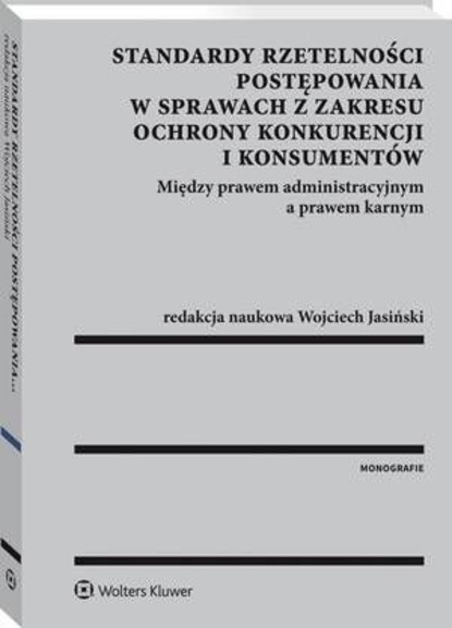 Wojciech Jasiński - Standardy rzetelności postępowania w sprawach z zakresu ochrony konkurencji i konsumentów. Między prawem administracyjnym a prawem karnym