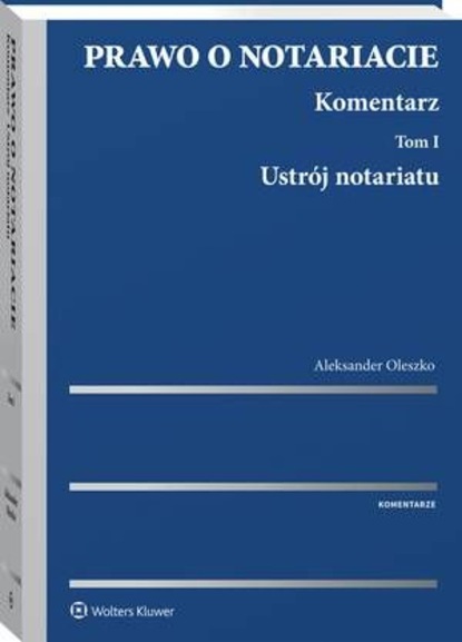 Aleksander Oleszko - Prawo o notariacie. Komentarz. Tom I. Ustrój notariatu