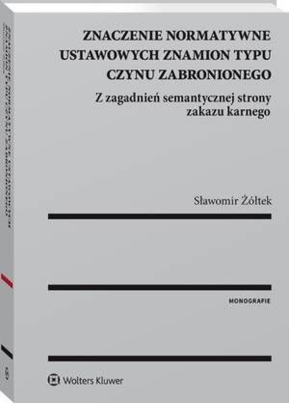 Sławomir Żółtek - Znaczenie normatywne ustawowych znamion typu czynu zabronionego