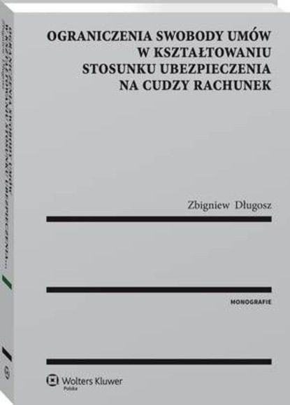Zbigniew Długosz - Ograniczenia swobody umów w kształtowaniu stosunku ubezpieczenia na cudzy rachunek