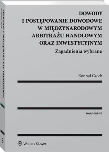 

Dowody i postępowanie dowodowe w międzynarodowym arbitrażu handlowym oraz inwestycyjnym. Zagadnienia wybrane