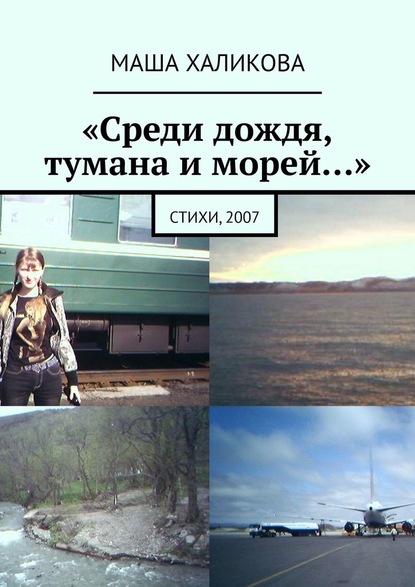Маша Халикова - «Среди дождя, тумана и морей…». Стихи, 2007