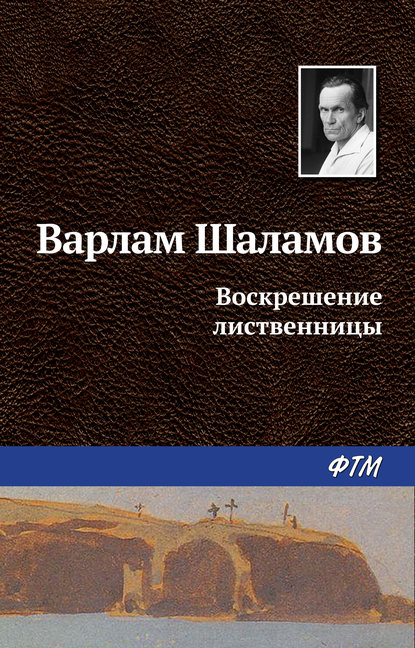 Варлам Тихонович Шаламов - Воскрешение лиственницы