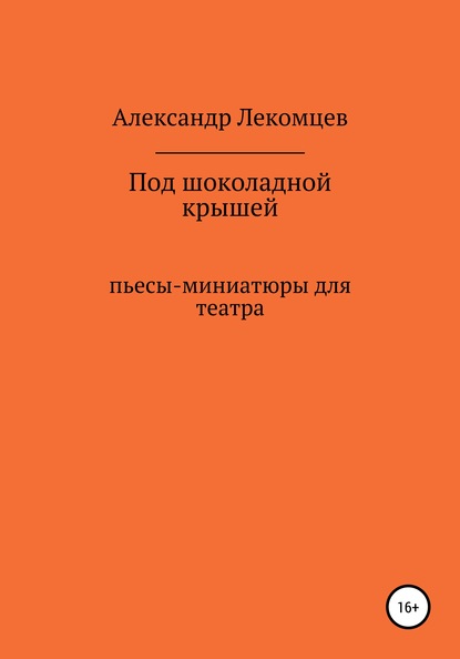 

Под шоколадной крышей. Пьесы-миниатюры для театра