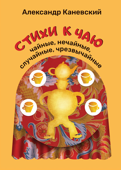 Александр Семёнович Каневский - Стихи к чаю: чайные, нечайные, случайные, чрезвычайные
