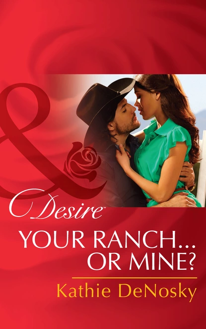 Обложка книги Your Ranch…Or Mine?, Kathie DeNosky