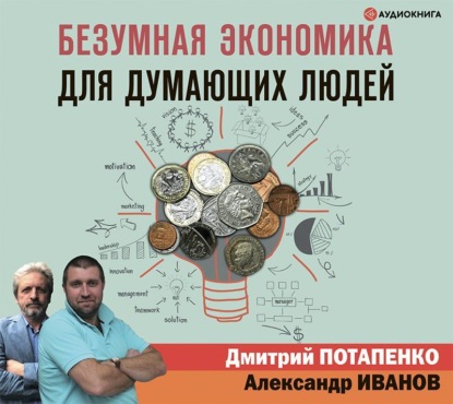 Дмитрий Валерьевич Потапенко - Безумная экономика для думающих людей