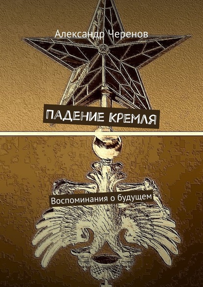 Александр Черенов - Падение Кремля. Воспоминания о будущем