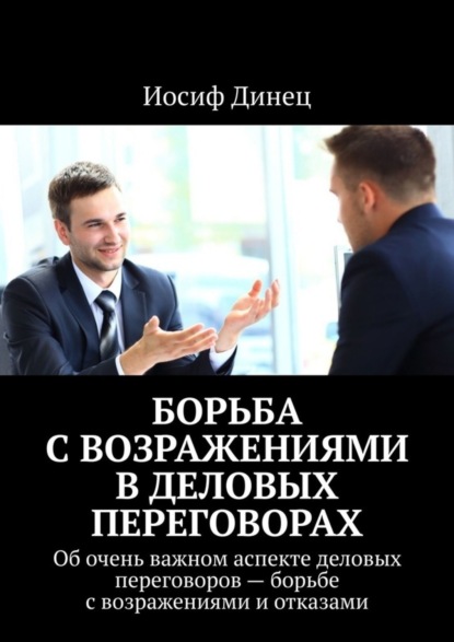 Борьба с возражениями в деловых переговорах. Об очень важном аспекте деловых переговоров - борьбе с возражениями и отказами - Иосиф Динец