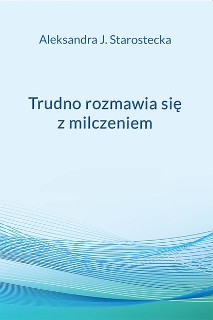 Aleksandra J. Starostecka — Trudno rozmawia się z milczeniem