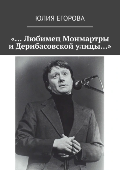 Обложка книги «… Любимец Монмартры и Дерибасовской улицы…», Юлия Егорова