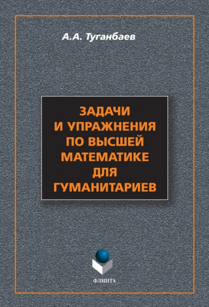 Обложка книги Задачи и упражнения по высшей математике для гуманитариев, А. А. Туганбаев